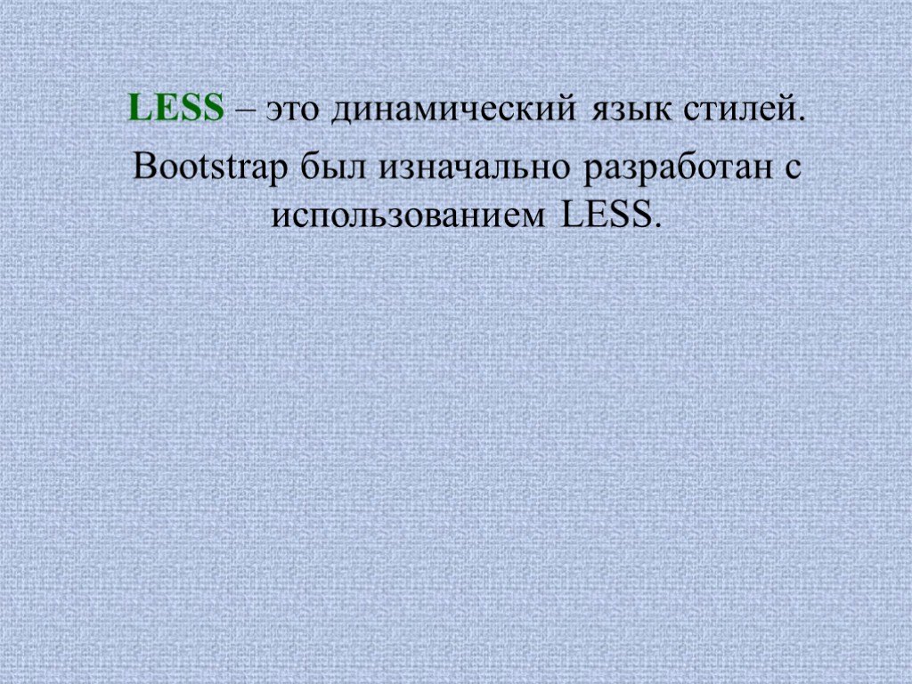LESS – это динамический язык стилей. Bootstrap был изначально разработан с использованием LESS.